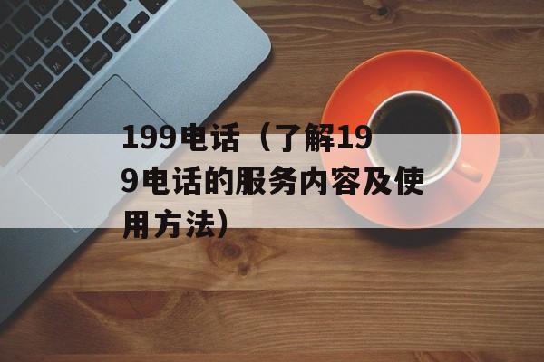 199电话（了解199电话的服务内容及使用方法）-第1张图片-