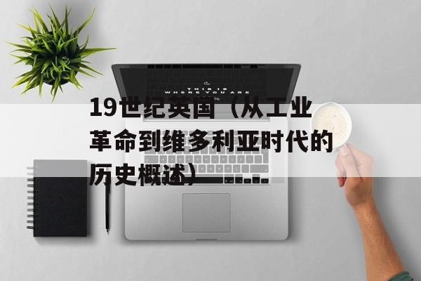 19世纪英国（从工业革命到维多利亚时代的历史概述）-第1张图片-
