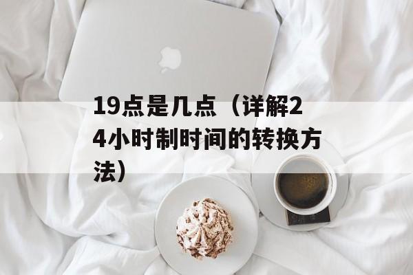 19点是几点（详解24小时制时间的转换方法）-第1张图片-