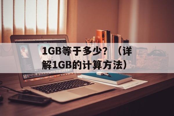 1GB等于多少？（详解1GB的计算方法）-第1张图片-