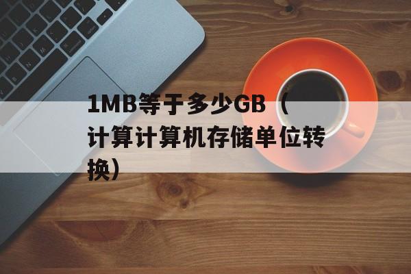 1MB等于多少GB（计算计算机存储单位转换）-第1张图片-