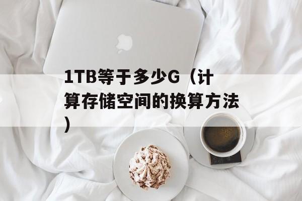 1TB等于多少G（计算存储空间的换算方法）-第1张图片-
