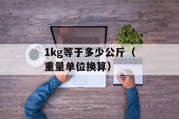 1kg等于多少公斤（重量单位换算）-第1张图片-