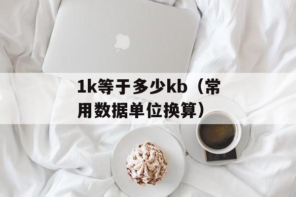 1k等于多少kb（常用数据单位换算）-第1张图片-