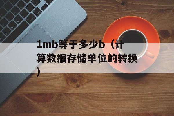 1mb等于多少b（计算数据存储单位的转换）-第1张图片-
