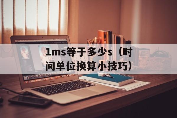1ms等于多少s（时间单位换算小技巧）-第1张图片-