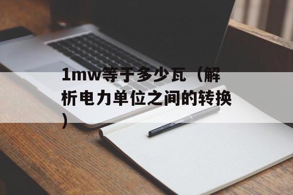 1mw等于多少瓦（解析电力单位之间的转换）-第1张图片-