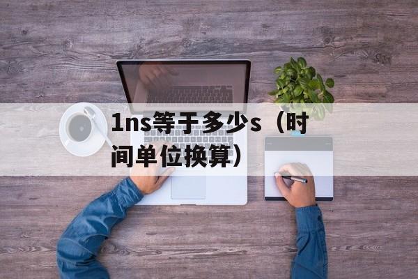 1ns等于多少s（时间单位换算）-第1张图片-
