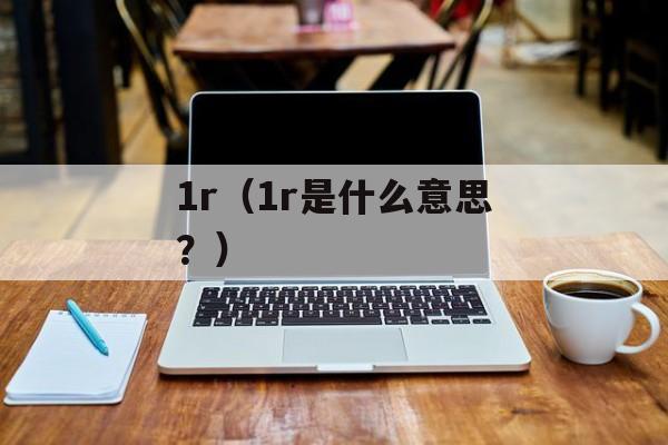 1r（1r是什么意思？）-第1张图片-