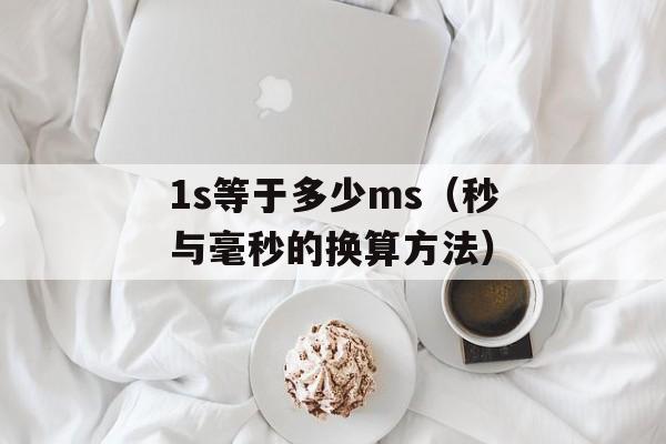 1s等于多少ms（秒与毫秒的换算方法）-第1张图片-