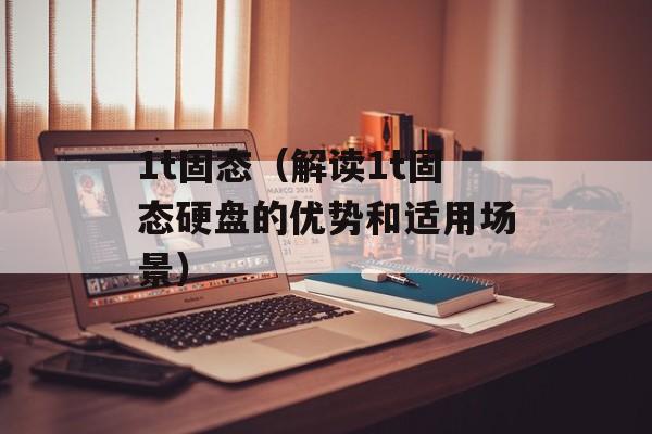 1t固态（解读1t固态硬盘的优势和适用场景）-第1张图片-