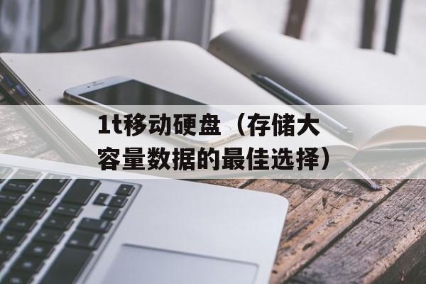 1t移动硬盘（存储大容量数据的最佳选择）-第1张图片-