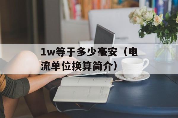 1w等于多少毫安（电流单位换算简介）-第1张图片-