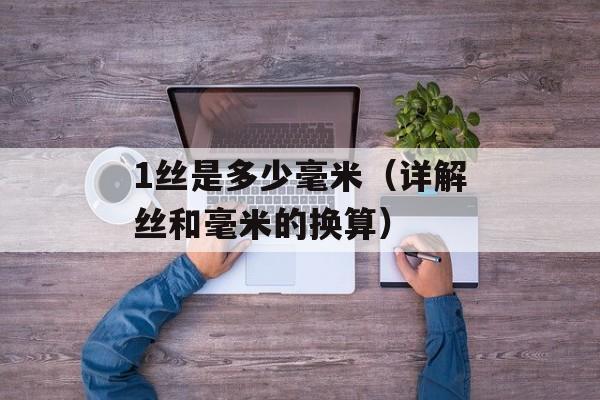 1丝是多少毫米（详解丝和毫米的换算）-第1张图片-