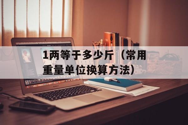 1两等于多少斤（常用重量单位换算方法）-第1张图片-