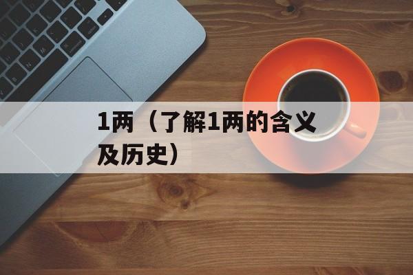 1两（了解1两的含义及历史）-第1张图片-