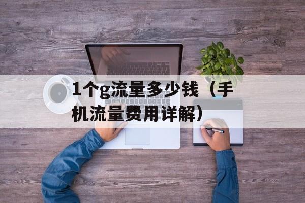 1个g流量多少钱（手机流量费用详解）-第1张图片-