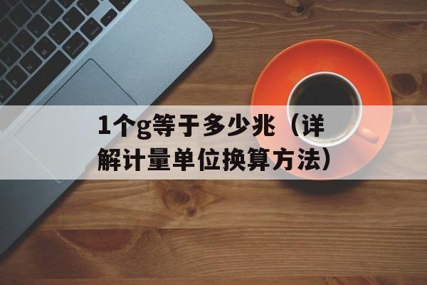 1个g等于多少兆（详解计量单位换算方法）-第1张图片-