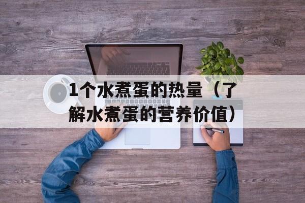 1个水煮蛋的热量（了解水煮蛋的营养价值）-第1张图片-