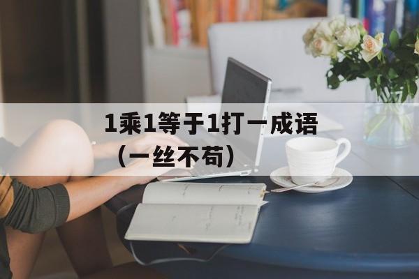 1乘1等于1打一成语（一丝不苟）-第1张图片-