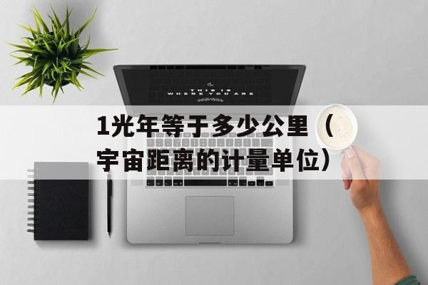 1光年等于多少公里（宇宙距离的计量单位）-第1张图片-