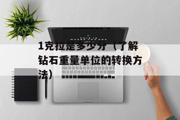 1克拉是多少分（了解钻石重量单位的转换方法）-第1张图片-