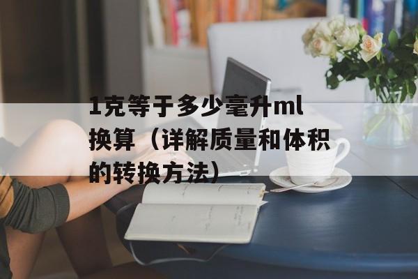 1克等于多少毫升ml换算（详解质量和体积的转换方法）-第1张图片-