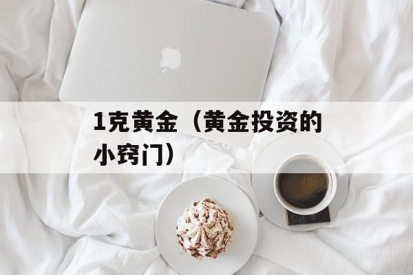 1克黄金（黄金投资的小窍门）-第1张图片-
