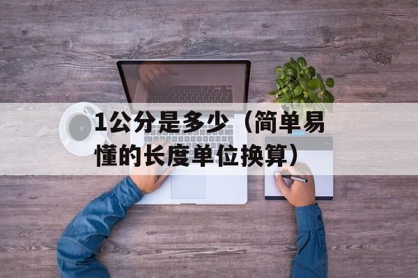 1公分是多少（简单易懂的长度单位换算）-第1张图片-