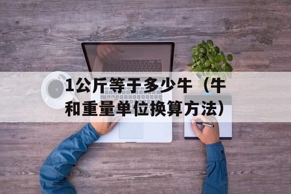 1公斤等于多少牛（牛和重量单位换算方法）-第1张图片-