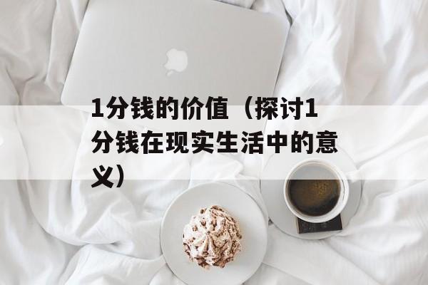 1分钱的价值（探讨1分钱在现实生活中的意义）-第1张图片-