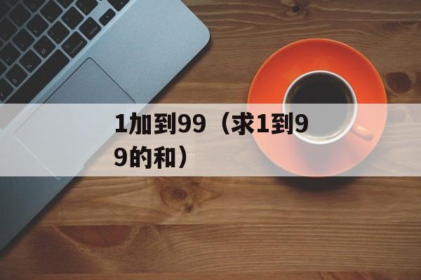 1加到99（求1到99的和）-第1张图片-