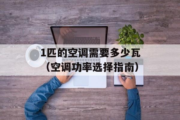 1匹的空调需要多少瓦（空调功率选择指南）-第1张图片-