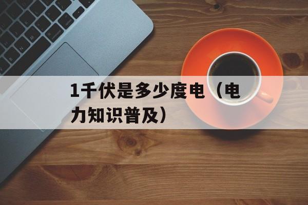 1千伏是多少度电（电力知识普及）-第1张图片-