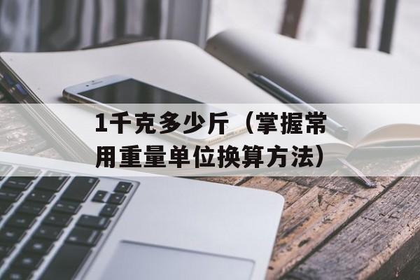 1千克多少斤（掌握常用重量单位换算方法）-第1张图片-
