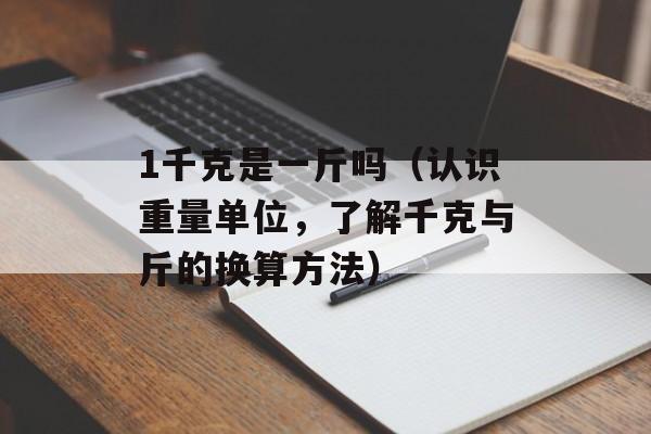 1千克是一斤吗（认识重量单位，了解千克与斤的换算方法）-第1张图片-