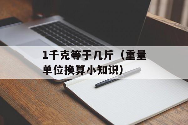 1千克等于几斤（重量单位换算小知识）-第1张图片-