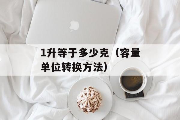 1升等于多少克（容量单位转换方法）-第1张图片-