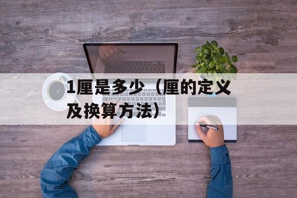 1厘是多少（厘的定义及换算方法）-第1张图片-