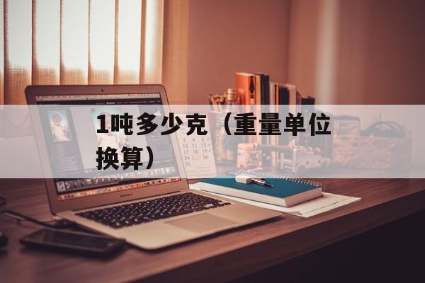 1吨多少克（重量单位换算）-第1张图片-