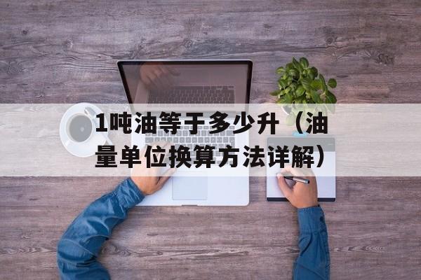 1吨油等于多少升（油量单位换算方法详解）-第1张图片-