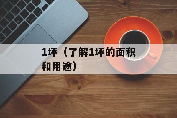 1坪（了解1坪的面积和用途）-第1张图片-