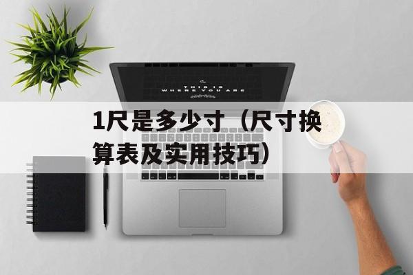 1尺是多少寸（尺寸换算表及实用技巧）-第1张图片-
