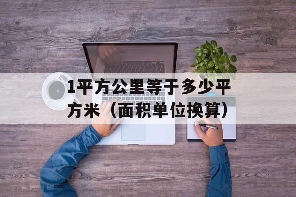 1平方公里等于多少平方米（面积单位换算）-第1张图片-