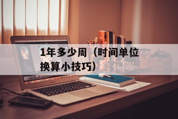 1年多少周（时间单位换算小技巧）-第1张图片-