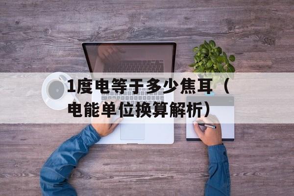 1度电等于多少焦耳（电能单位换算解析）-第1张图片-