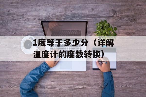 1度等于多少分（详解温度计的度数转换）-第1张图片-