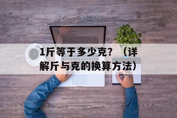 1斤等于多少克？（详解斤与克的换算方法）-第1张图片-