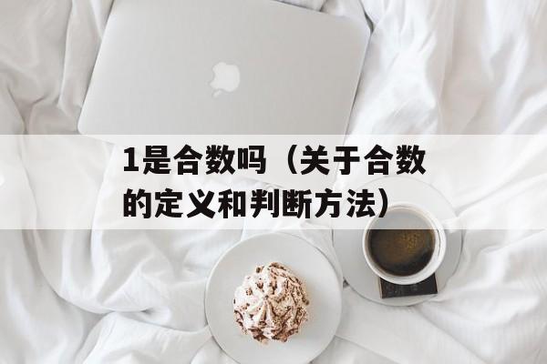 1是合数吗（关于合数的定义和判断方法）-第1张图片-