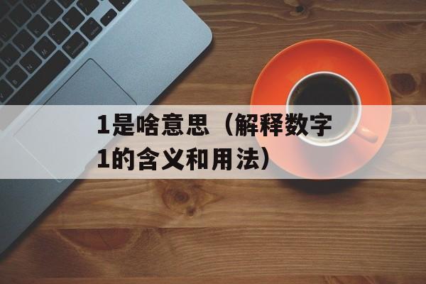 1是啥意思（解释数字1的含义和用法）-第1张图片-